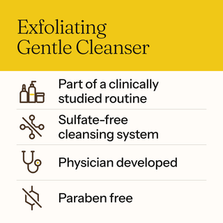 Exfoliating Gentle Cleanser: part of a clinically studied routine, sulfate-free cleansing system, physician developed, paraben free.